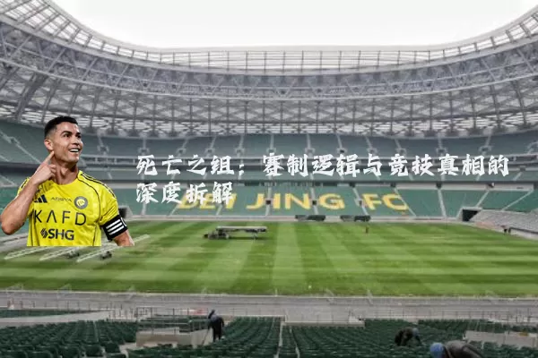 死亡之组：赛制逻辑与竞技真相的深度拆解