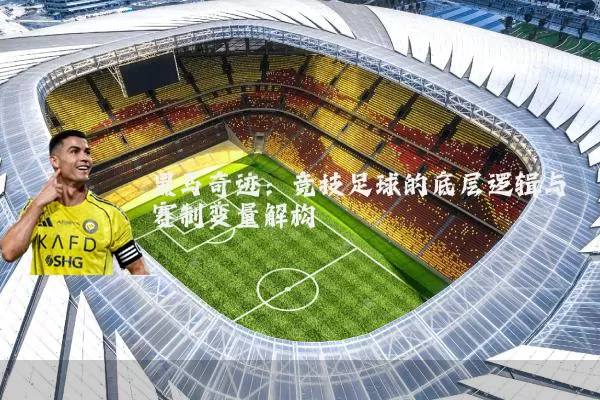 黑马奇迹：竞技足球的底层逻辑与赛制变量解构