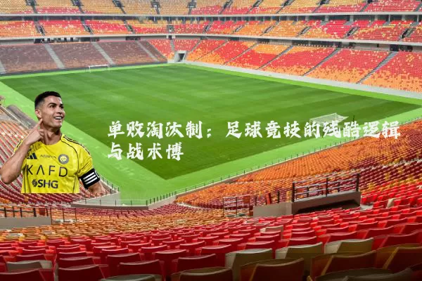 单败淘汰制：足球竞技的残酷逻辑与战术博弈