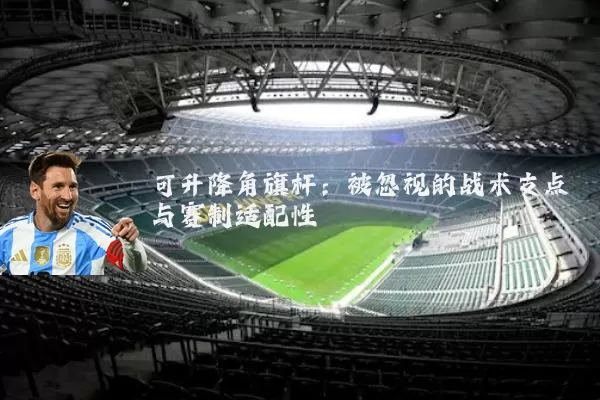 可升降角旗杆：被忽视的战术支点与赛制适配性