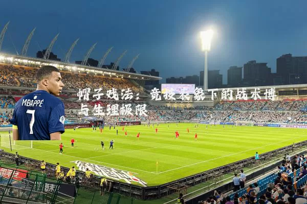帽子戏法：竞技表象下的战术博弈与生理极限