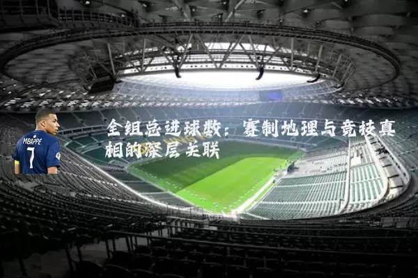全组总进球数：赛制地理与竞技真相的深层关联