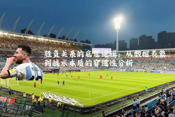 胜负关系的底层逻辑：从数据表象到战术本质的穿透性分析