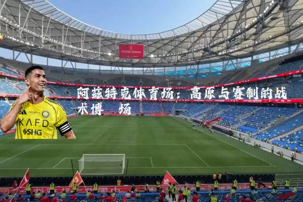 阿兹特克体育场：高原与赛制的战术博弈场