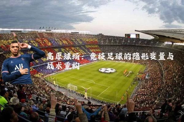 高原球场：竞技足球的隐形变量与战术重构