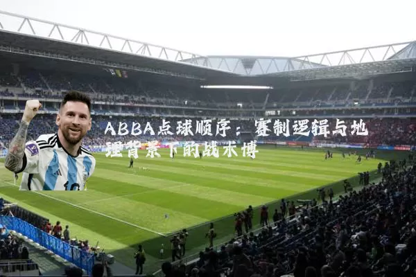 ABBA点球顺序：赛制逻辑与地理背景下的战术博弈