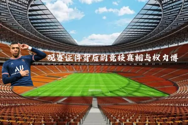 观赛证件背后的竞技真相与权力博弈