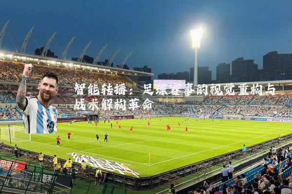 智能转播：足球赛事的视觉重构与战术解构革命