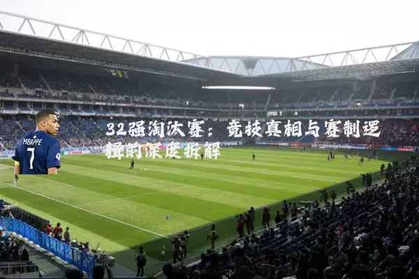 32强淘汰赛：竞技真相与赛制逻辑的深度拆解