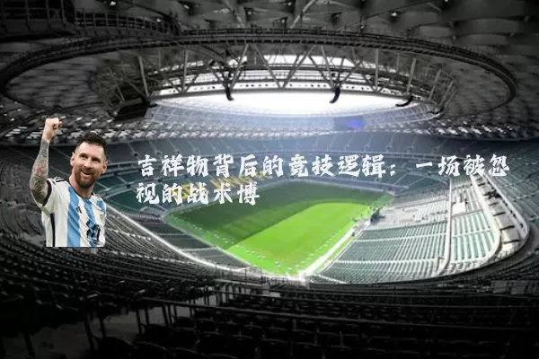 吉祥物背后的竞技逻辑：一场被忽视的战术博弈