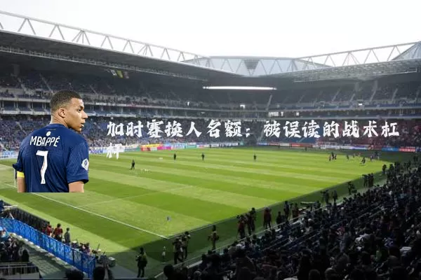 加时赛换人名额：被误读的战术杠杆