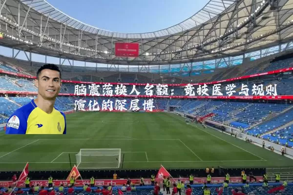 脑震荡换人名额:竞技医学与规则演化的深层博弈