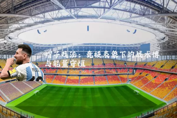 帽子戏法：竞技表象下的战术博弈与能量守恒