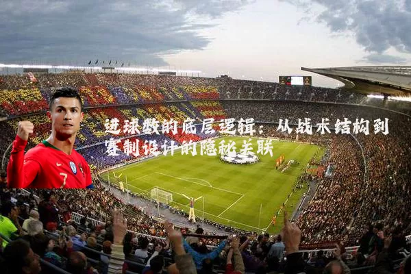 进球数的底层逻辑：从战术结构到赛制设计的隐秘关联