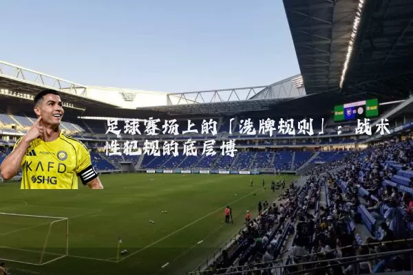 足球赛场上的「洗牌规则」：战术性犯规的底层博弈