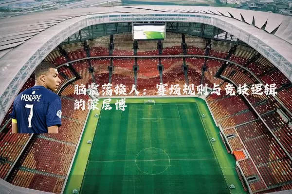 脑震荡换人:赛场规则与竞技逻辑的深层博弈