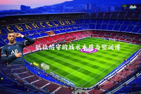 低位防守的战术本质与空间博弈