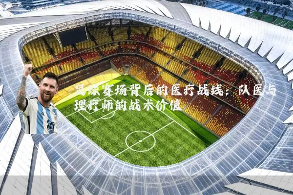 足球赛场背后的医疗战线:队医与理疗师的战术价值