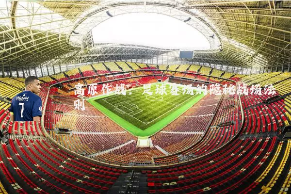 高原作战:足球赛场的隐秘战场法则