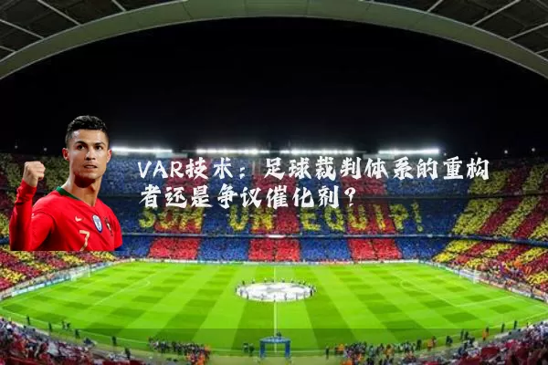 VAR技术:足球裁判体系的重构者还是争议催化剂?