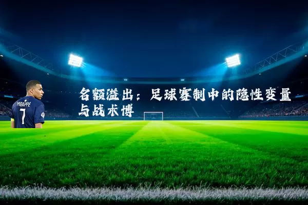 名额溢出:足球赛制中的隐性变量与战术博弈